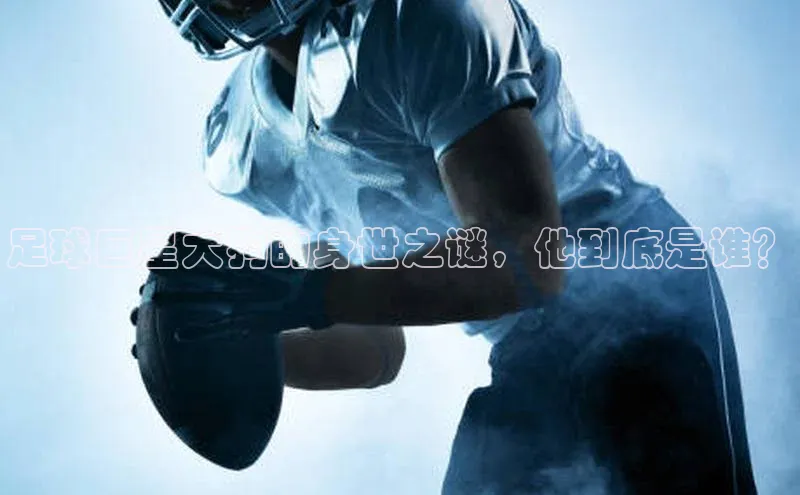 28圈.ccmARGA公司足球巨星大狗的身世之谜，他到底是谁？