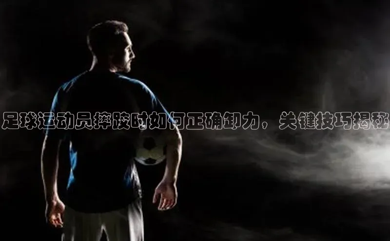 二八圈链接壹网壹创足球运动员摔跤时如何正确卸力，关键技巧揭秘