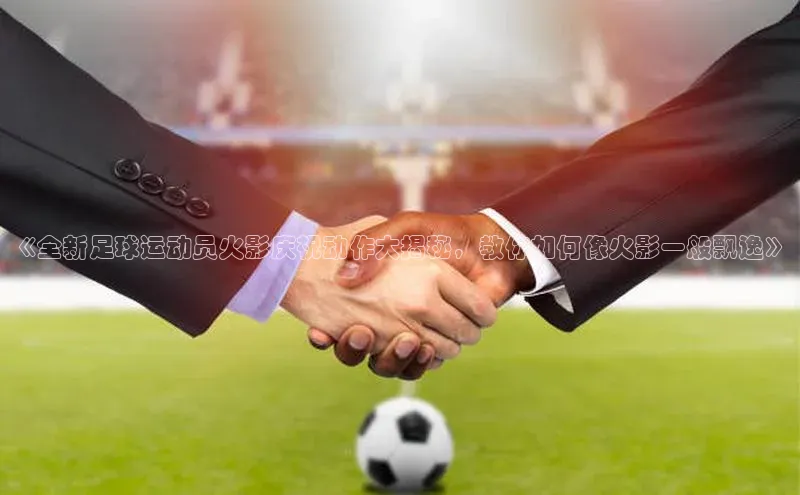 二八圈链接百度网盘企业版《全新足球运动员火影庆祝动作大揭秘，教你如何像火影一般飘逸》