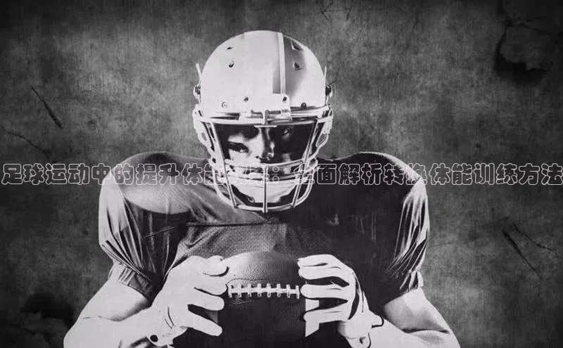 加拿大28开奖结果查询今天中海达足球运动中的提升体能效果：全面解析转换体能训练方法