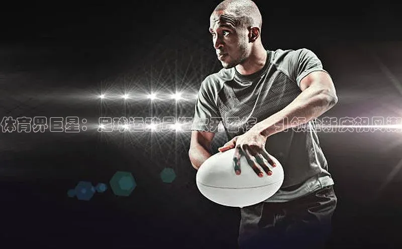 加拿大28快速预测开奖神思电子体育界巨星：足球运动员狂欢开香槟，引领全新庆祝风潮