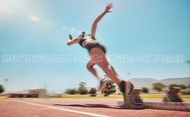 加拿大28圈曹操预测百度移动开放平台揭秘足球运动员的胜负之道：他们是否只关注输赢？