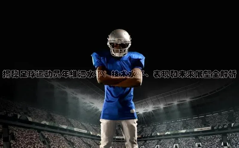 加拿大28圈数字规则轻美电器揭秘足球运动员年维泗水平：技术水平、表现和未来展望全解析