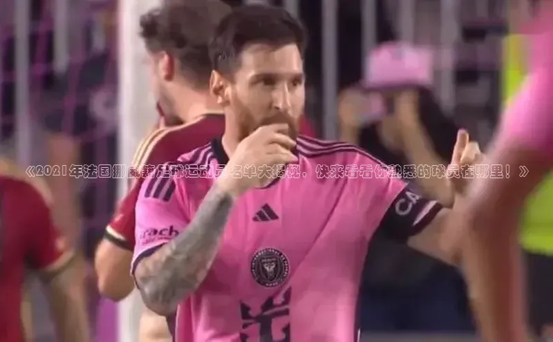 加拿大28圈app官网开奖结果同程《2021年法国挪威籍足球运动员名单大揭秘，快来看看你熟悉的球员在哪里！》