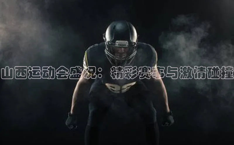 28圈注册网页版元隆雅图山西运动会盛况：精彩赛事与激情碰撞