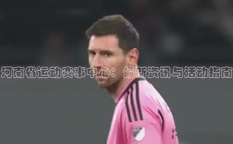 加拿大28快速预测开奖度小满支付河南省运动赛事中心：最新资讯与活动指南
