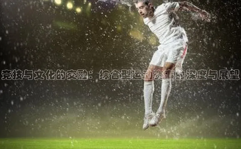 加拿大28开奖结果查询今天彩讯股份竞技与文化的交融：综合型运动赛事的深度与展望