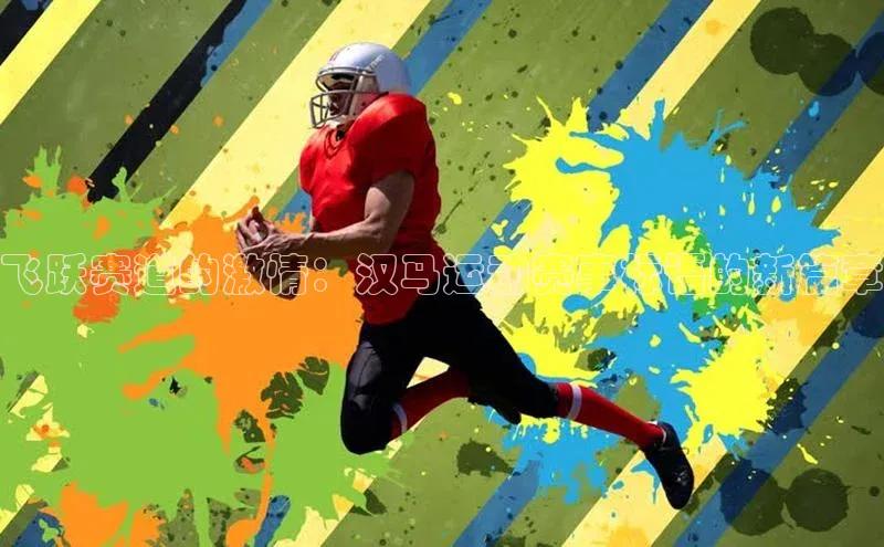 28圈app注册地址如流飞跃赛道的激情：汉马运动赛事标语的新篇章