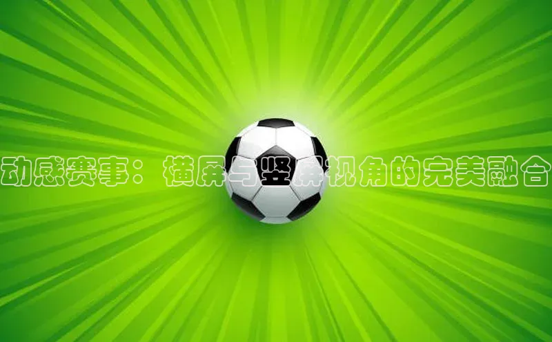 加拿大28圈下载挪威主权基金动感赛事：横屏与竖屏视角的完美融合