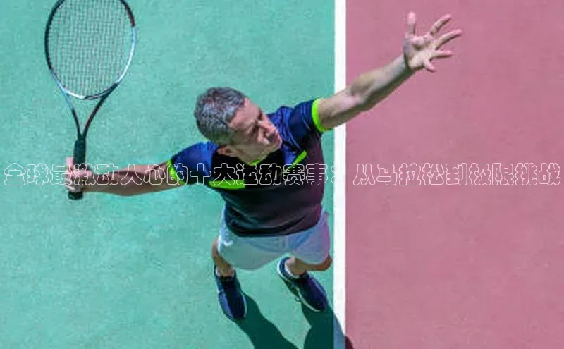 全球最激动人心的十大运动赛事：从马拉松到极限挑战