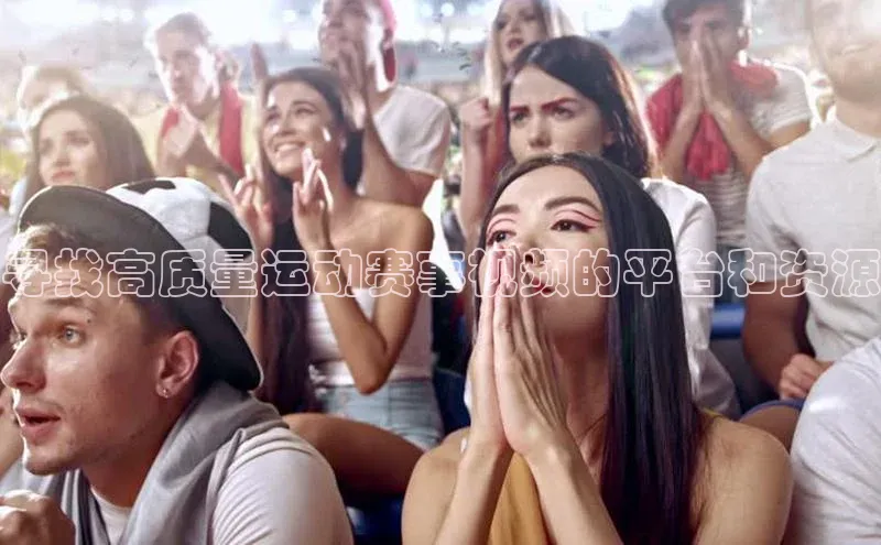 寻找高质量运动赛事视频的平台和资源