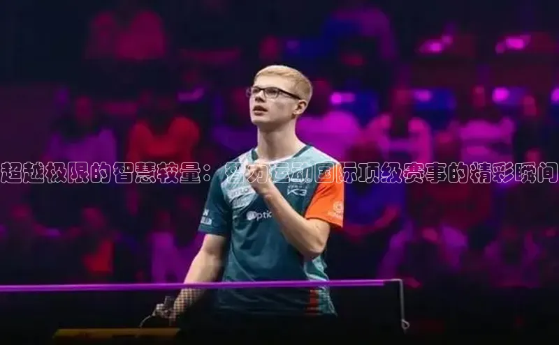 超越极限的智慧较量：智力运动国际顶级赛事的精彩瞬间