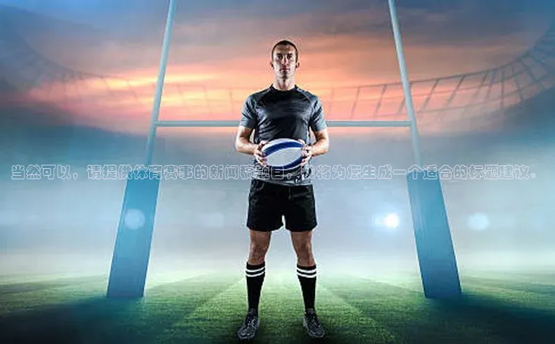 当然可以，请提供体育赛事的新闻稿题目，我将为您生成一个适合的标题建议。