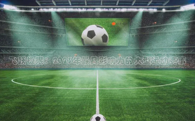 飞跃极限：2023年最具影响力的大型运动赛事