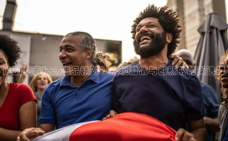 运动赛事纪念赠品精选：展现激情与创新的时尚选择