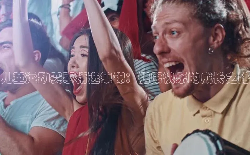 儿童运动赛事精选集锦：健康快乐的成长之路