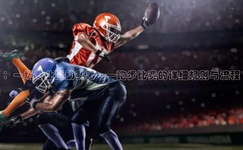 ：一场专业运动赛事——跑步比赛的详细规则与流程