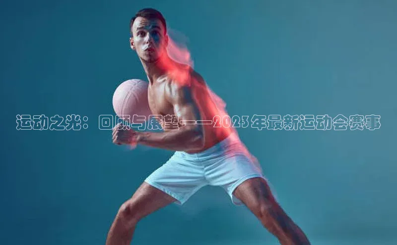 运动之光：回顾与展望——2023年最新运动会赛事