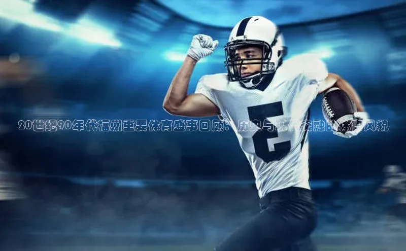 20世纪90年代福州重要体育盛事回顾：历史与现代交融的体育风貌