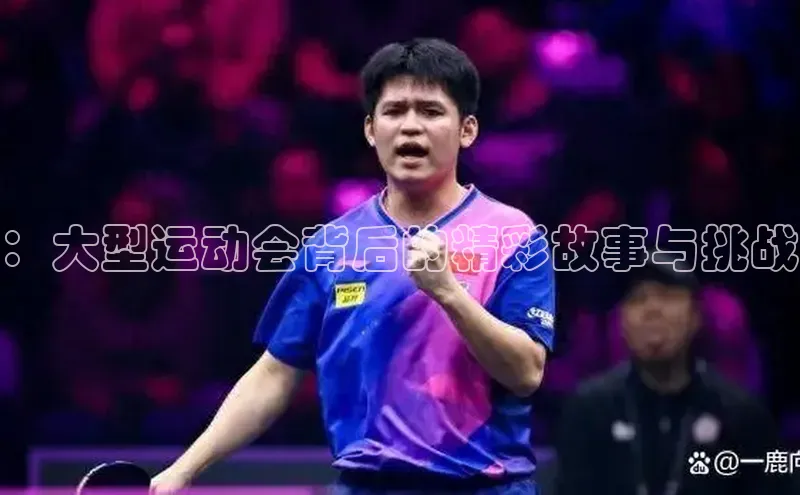 ：大型运动会背后的精彩故事与挑战