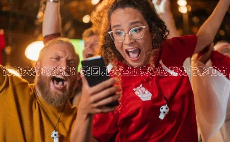 跨越大洋的激情：美国几大运动赛事的魅力与影响力