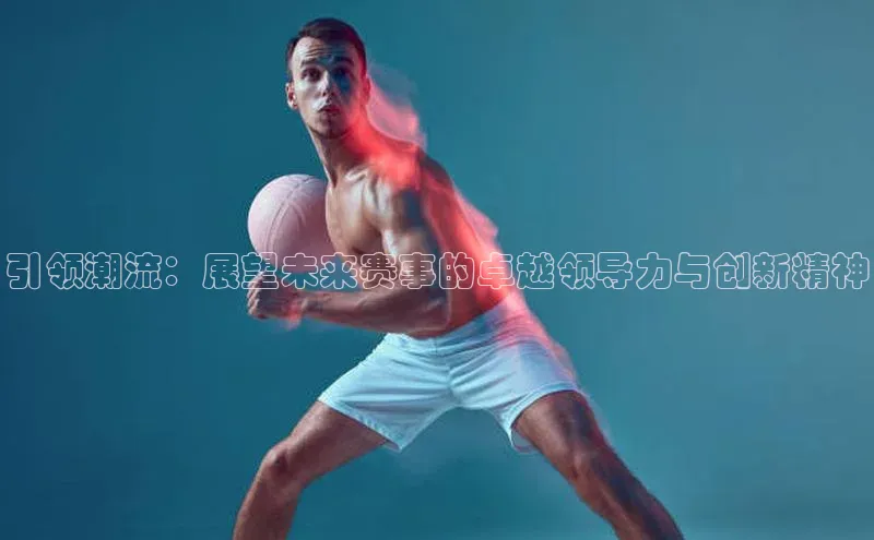 引领潮流：展望未来赛事的卓越领导力与创新精神