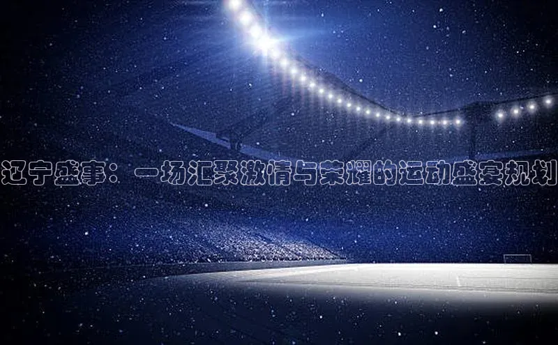 辽宁盛事：一场汇聚激情与荣耀的运动盛宴规划