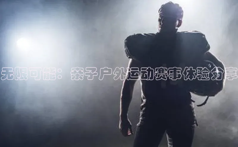 无限可能：亲子户外运动赛事体验分享