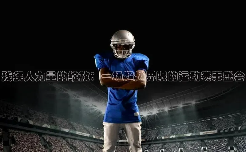 残疾人力量的绽放：一场超越界限的运动赛事盛会