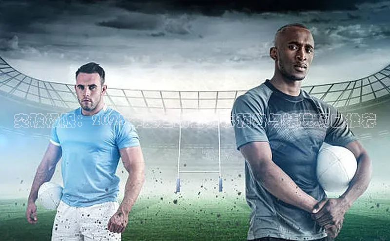 突破极限：2023年度运动会赛事预告与精选项目推荐