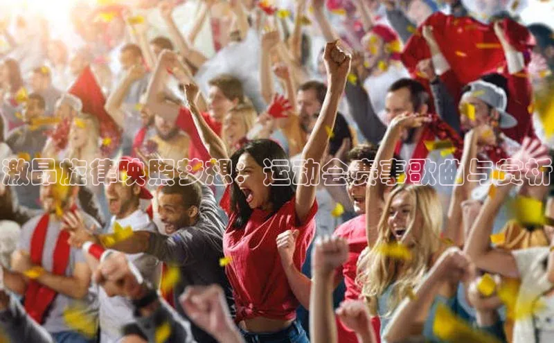 激昂旋律映照梦想：运动会赛事歌曲与赏析
