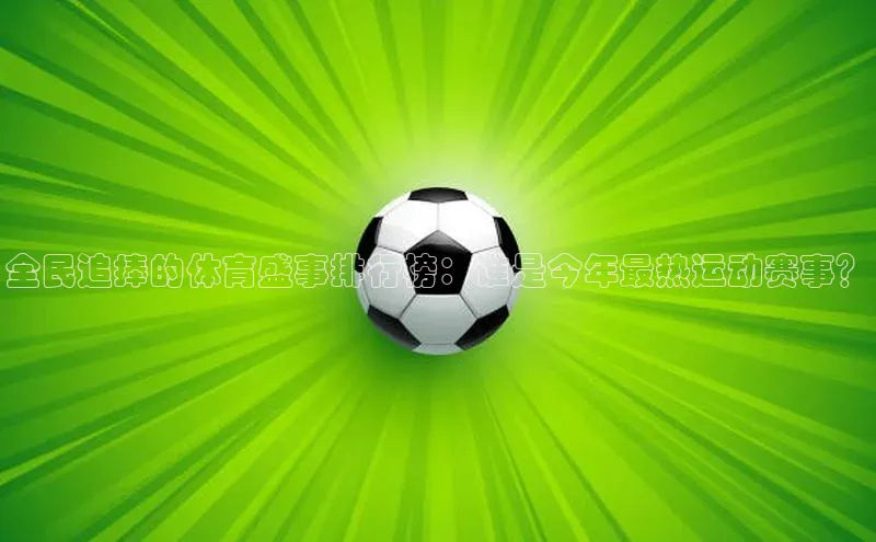 全民追捧的体育盛事排行榜：谁是今年最热运动赛事？