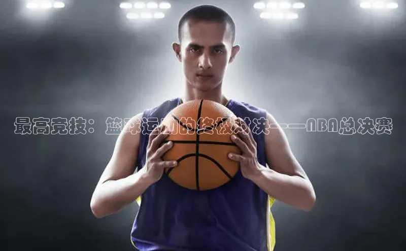 最高竞技：篮球运动的终极对决——NBA总决赛