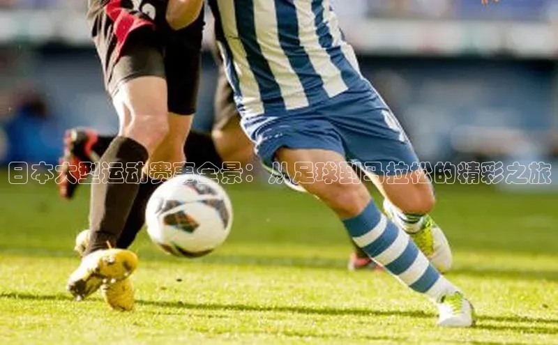 日本大型运动赛事全景：从足球到马拉松的精彩之旅