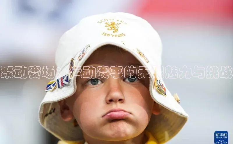 聚动赛场：运动赛事的无限魅力与挑战