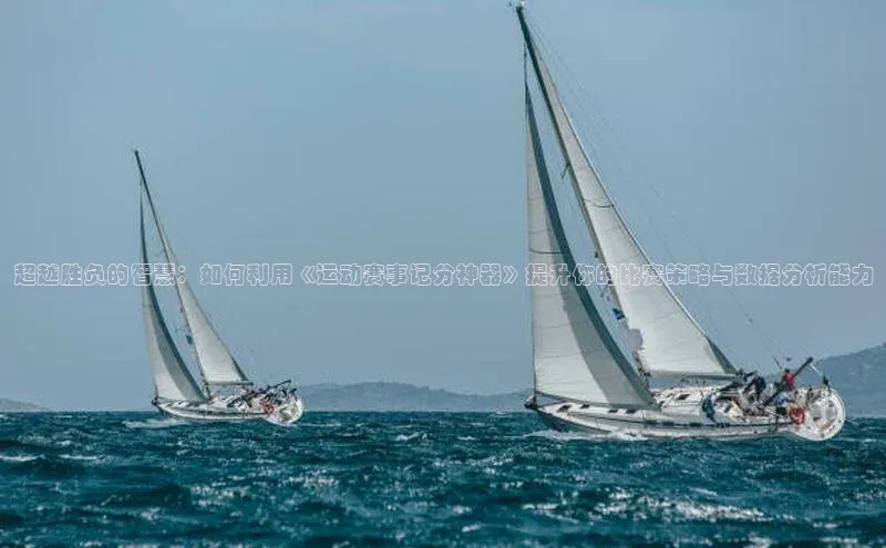 超越胜负的智慧：如何利用《运动赛事记分神器》提升你的比赛策略与数据分析能力