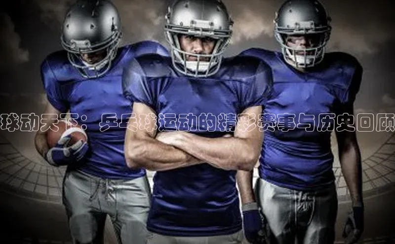 球动天下：乒乓球运动的精彩赛事与历史回顾