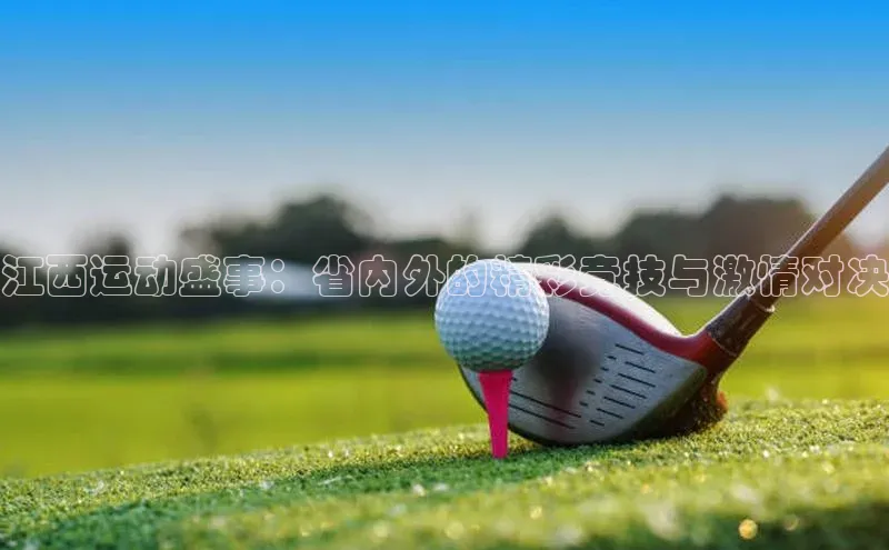 江西运动盛事：省内外的精彩竞技与激情对决