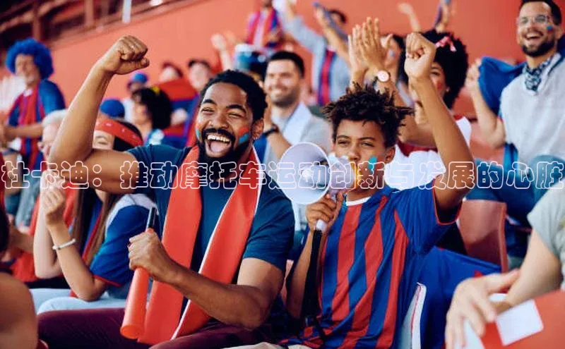 杜卡迪：推动摩托车运动创新与发展的心脏