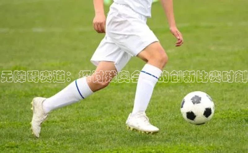 无障碍赛道：探讨残奥会中的创新比赛时刻