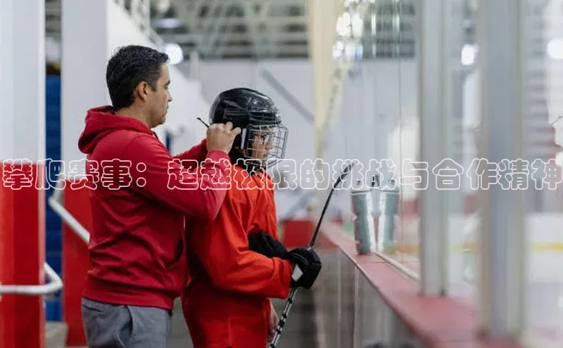 攀爬赛事：超越极限的挑战与合作精神