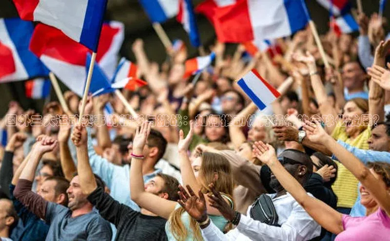 国外三大运动赛事的精彩与挑战：如何推动体育精神的全球化发展？