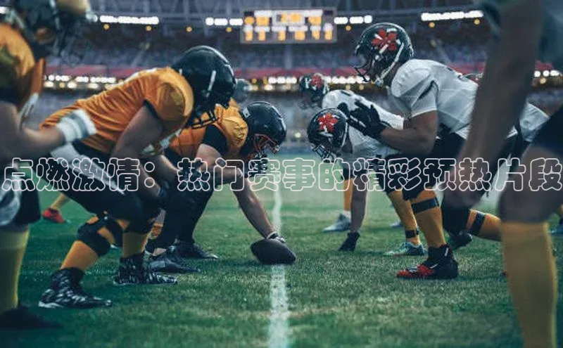 点燃激情：热门赛事的精彩预热片段