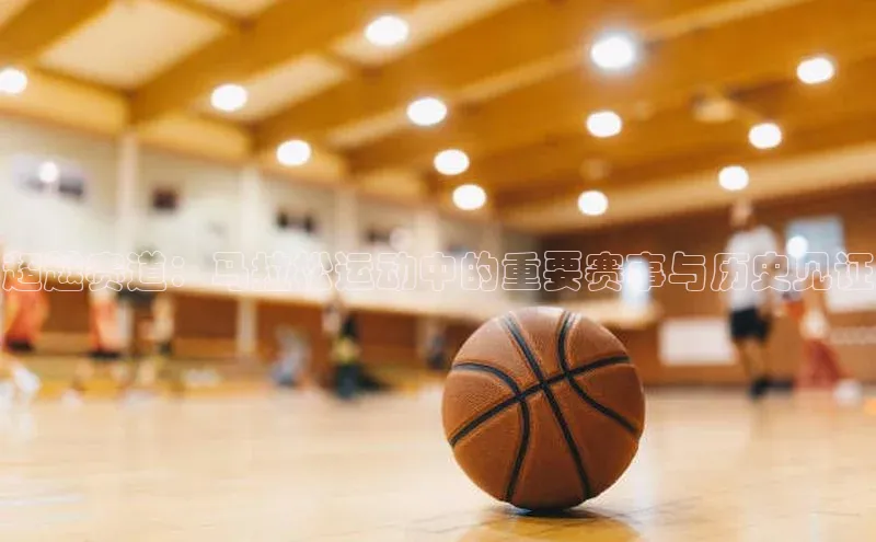 超越赛道：马拉松运动中的重要赛事与历史见证