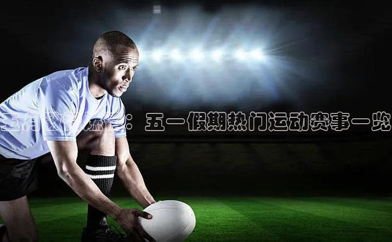 五月激情燃情：五一假期热门运动赛事一览