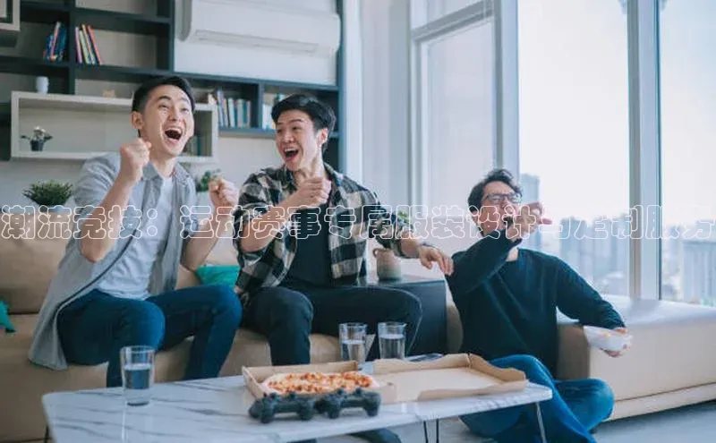 潮流竞技：运动赛事专属服装设计与定制服务
