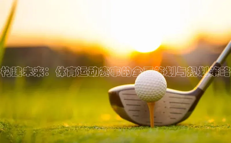 构建未来：体育运动赛事的全面策划与规划策略